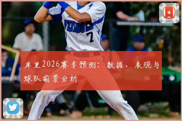 库里2026赛季预测:数据、表现与球队前景分析