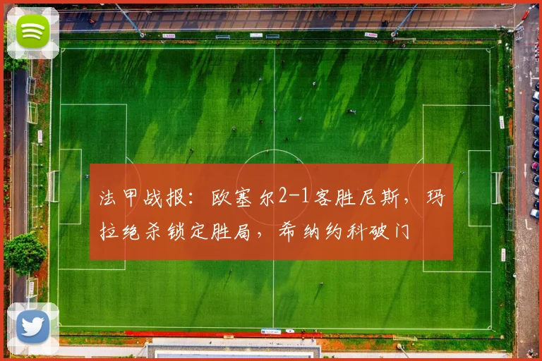 法甲战报:欧塞尔2-1客胜尼斯,玛拉绝杀锁定胜局,希纳约科破门