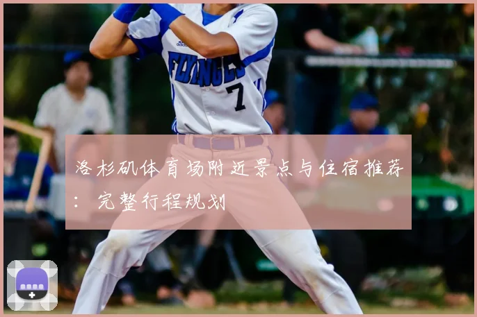 洛杉矶体育场附近景点与住宿推荐：完整行程规划