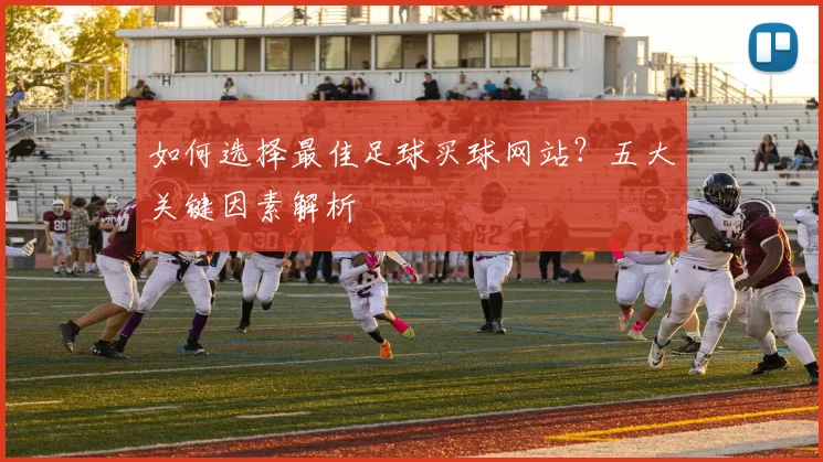 如何选择最佳足球买球网站?五大关键因素解析