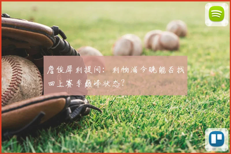 詹俊犀利提问：利物浦今晚能否找回上赛季巅峰状态？