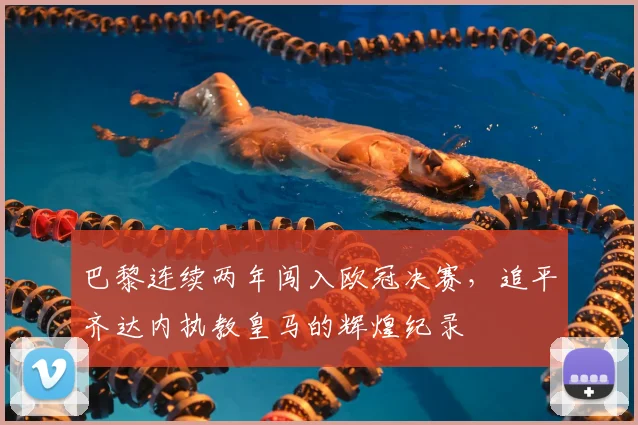 巴黎连续两年闯入欧冠决赛,追平齐达内执教皇马的辉煌纪录