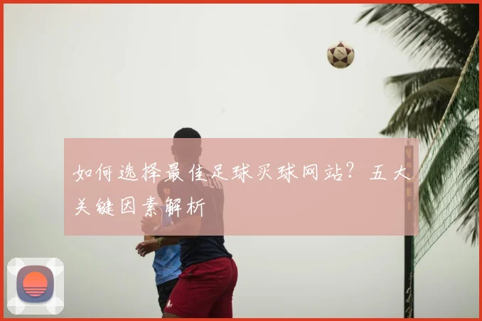 如何选择最佳足球买球网站?五大关键因素解析