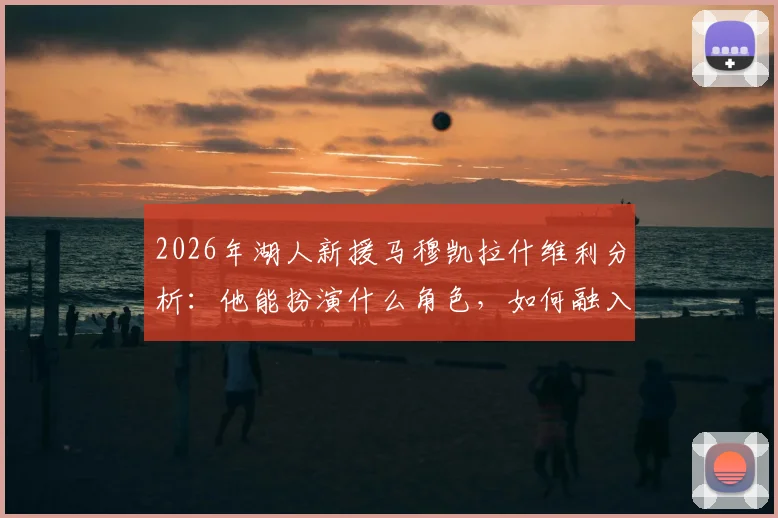 2026年湖人新援马穆凯拉什维利分析:他能扮演什么角色,如何融入球队战术?