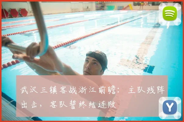 武汉三镇客战浙江前瞻：主队残阵出击，客队誓终结连败