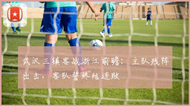 武汉三镇客战浙江前瞻：主队残阵出击，客队誓终结连败